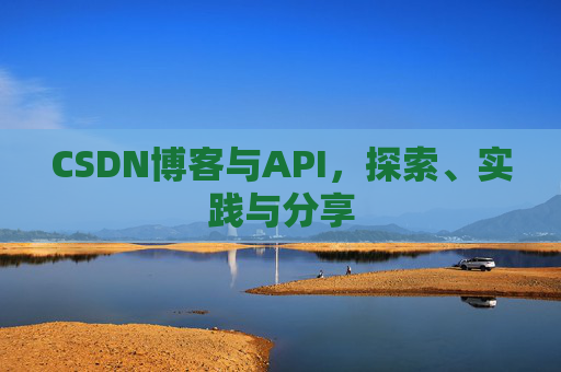 CSDN博客与API,探索、实践与分享